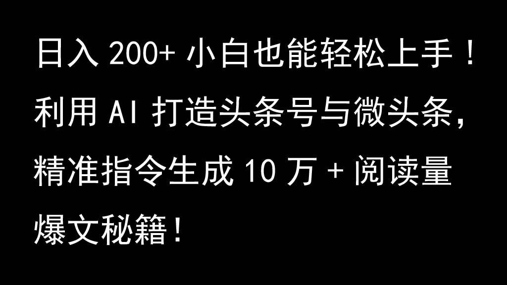 利用AI打造头条号与微头条，精准指令生成10万+阅读量爆文秘籍！日入200+小白也能轻…-氚客吧