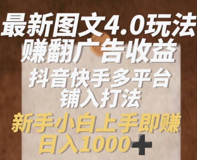 最新图文4.0玩法赚翻广告收益，抖音快手多平台铺入打法，新手小自上手即赚入1k【揭秘】-氚客吧