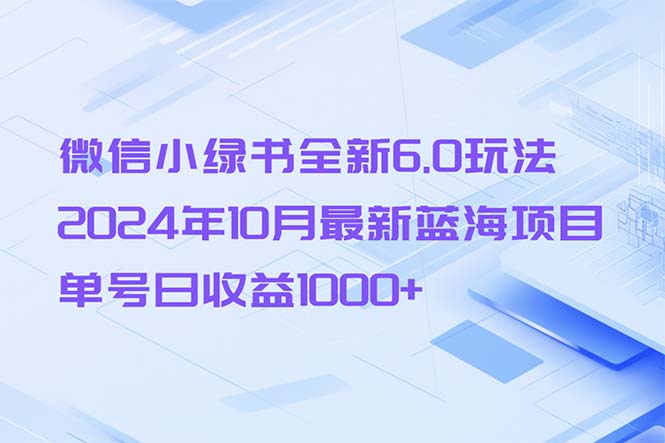 微信小绿书全新6.0玩法，2024年10月最新蓝海项目，单号日收益1000+-氚客吧