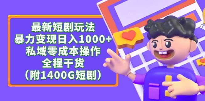 (9420期)最新短剧玩法，暴力变现日入1000+私域零成本操作，全程干货(附1400G短剧)-氚客吧