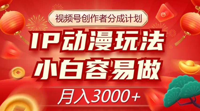 视频号创作者分成计划，IP动漫玩法，小白容易做，月入3000+【揭秘】-氚客吧