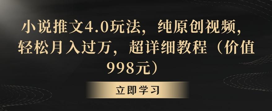 小说推文4.0玩法，纯原创视频，轻松月入过万，超详细教程(价值998元)【揭秘】-氚客吧