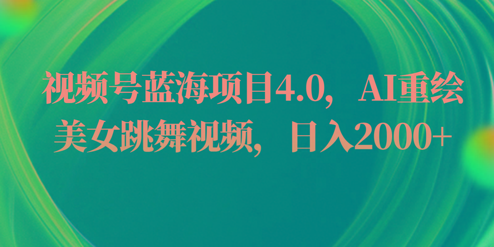 视频号蓝海项目4.0和拓展玩法，AI重绘美女跳舞视频，日入2000+-氚客吧
