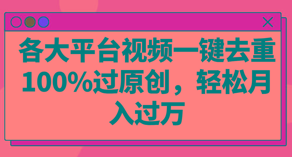 各大平台视频一键去重，100%过原创，轻松月入过万！-氚客吧