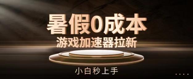 暑假0成本游戏加速器拉新，小白秒上手，无需投资【揭秘】-氚客吧