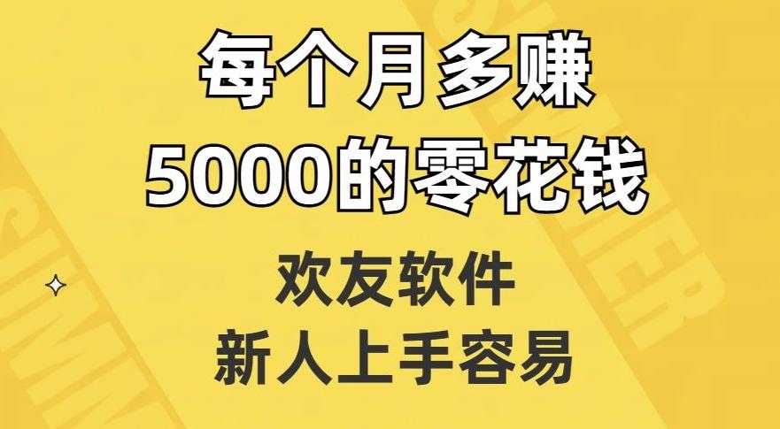 欢友软件，新人上手容易，每个月多赚5000的零花钱【揭秘】-氚客吧