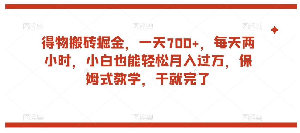 得物搬砖掘金，一天700+，每天两小时，小白也能轻松月入过万，保姆式教学，干就完了-氚客吧