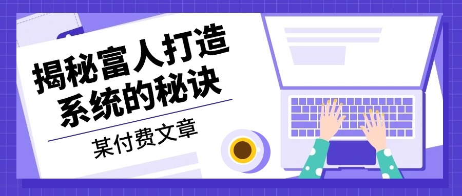 某付费文章：《揭秘富人打造系统的秘诀》-氚客吧