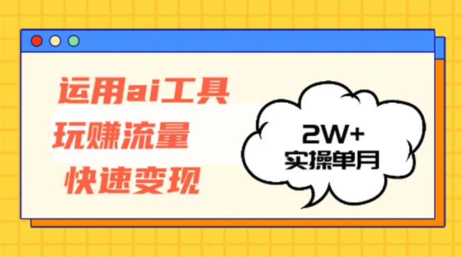 运用AI工具玩赚流量快速变现 实操单月2w+-氚客吧