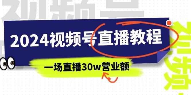 2024视频号直播教程：视频号如何赚钱详细教学，一场直播30w营业额(37节-氚客吧