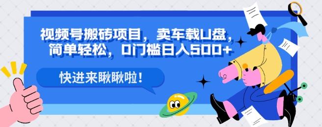 视频号搬砖项目，卖车载U盘，简单轻松，0门槛日入500+-氚客吧