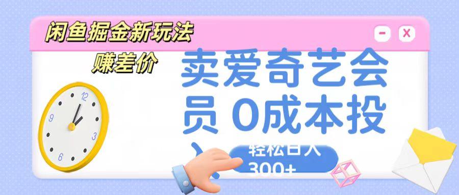 咸鱼掘金新玩法 赚差价 卖爱奇艺会员 0成本投入 轻松日收入300+-氚客吧
