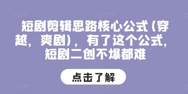 短剧剪辑思路核心公式(穿越，爽剧)，有了这个公式，短剧二创不爆都难-氚客吧