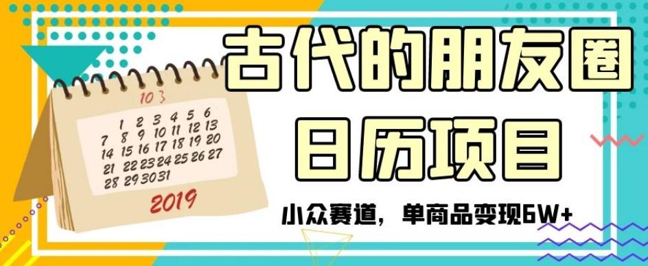古代的朋友圈日历项目，小众赛道，单商品变现6W+【揭秘】-氚客吧