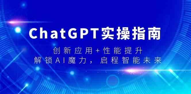 ChatGPT实操指南，创新应用+性能提升，解锁AI魔力，启程智能未来-氚客吧