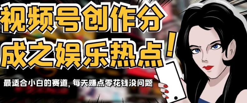 视频号创作分成之娱乐热点，最适合小白的赛道，每天赚点零花钱没问题【揭秘】-氚客吧
