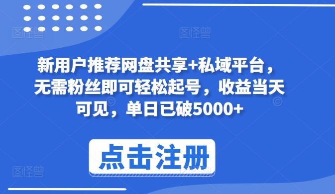 新用户推荐网盘共享+私域平台，无需粉丝即可轻松起号，收益当天可见，单日已破5000+【揭秘】-氚客吧