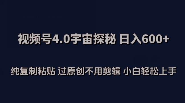 视频号4.0宇宙探秘，日入600多纯复制粘贴过原创不用剪辑小白轻松操作【揭秘】-氚客吧