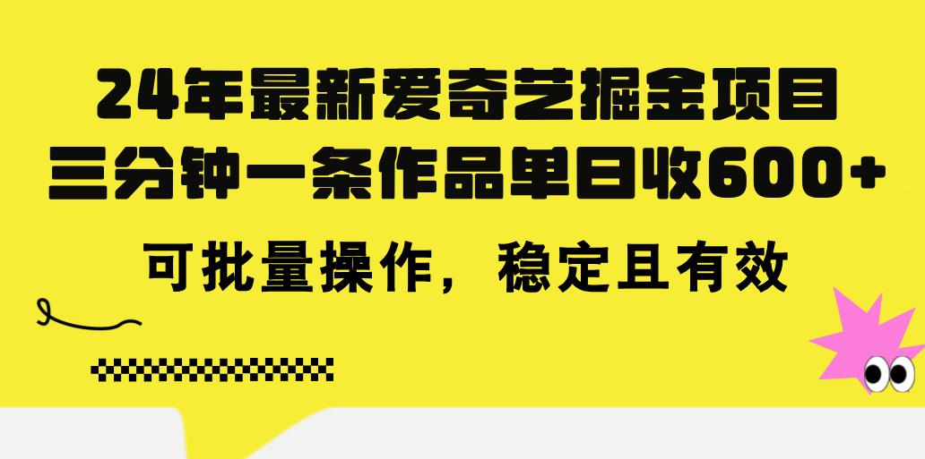 24年 最新爱奇艺掘金项目，三分钟一条作品单日收600+，可批量操作，稳…-氚客吧