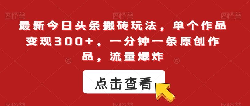 最新今日头条搬砖玩法，单个作品变现300+，一分钟一条原创作品，流量爆炸【揭秘】-氚客吧