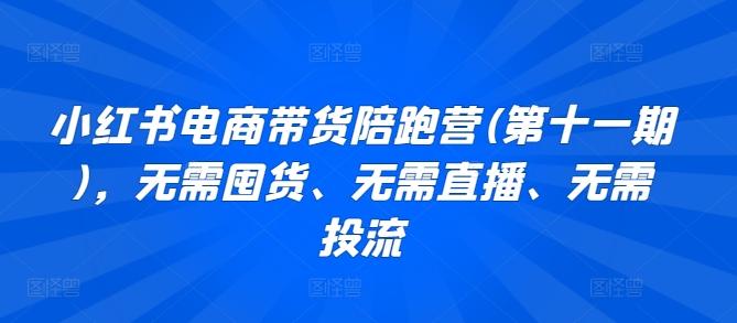小红书电商带货陪跑营(第十一期)，无需囤货、无需直播、无需投流-氚客吧