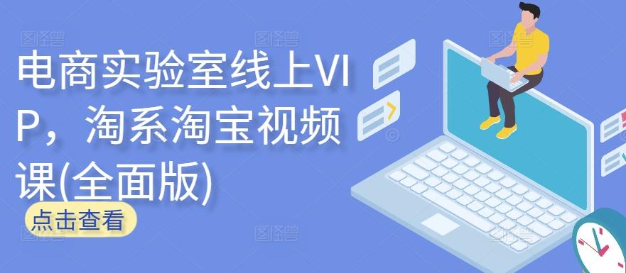 电商实验室线上VIP，淘系淘宝视频课(全面版)-氚客吧
