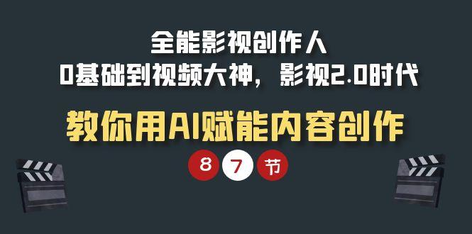 (9543期)全能-影视 创作人，0基础到视频大神，影视2.0时代，教你用AI赋能内容创作-氚客吧