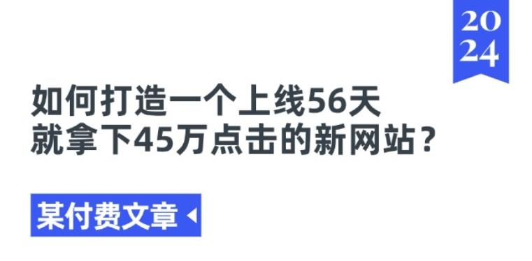某付费文章《如何打造一个上线56天就拿下45万点击的新网站?》-氚客吧