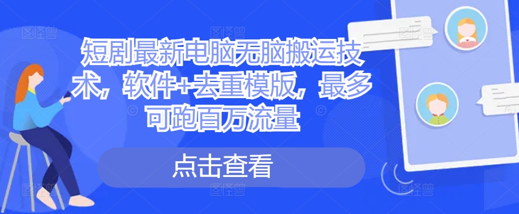 短剧最新电脑无脑搬运技术，软件+去重模版，最多可跑百万流量-氚客吧