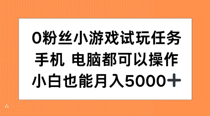 0粉丝小游戏试玩任务，手机电脑都可以操作，小白也能月入5000+【揭秘】-氚客吧