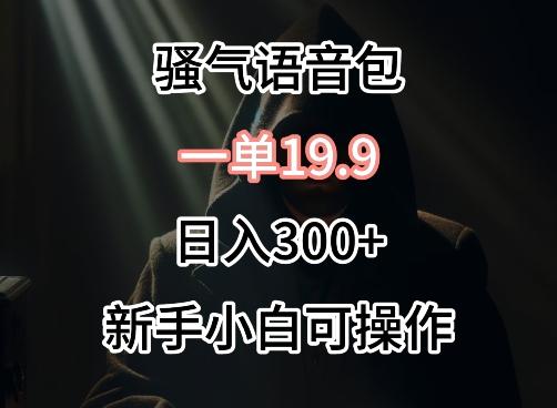 0成本卖骚气语音包，一单19.9.日入300+【揭秘】-氚客吧