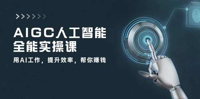 AIGC 人工智能全能实操课：用AI工作，提升效率，帮你赚钱(33节课-氚客吧