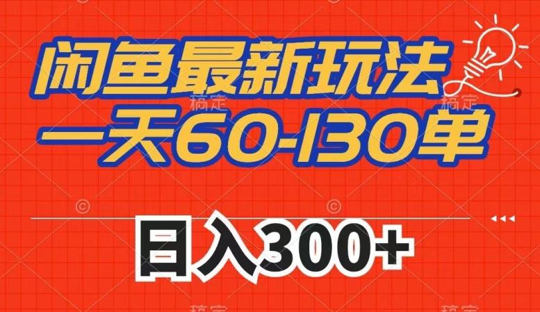 闲鱼最新玩法，一天60-130单，市场需求大，日入300+-氚客吧