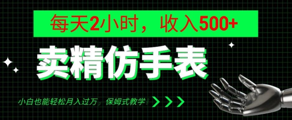 卖精仿手表，每天2小时，收入500+，小白也能轻松月入过万，保姆式教学！-氚客吧