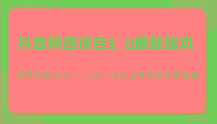 抖音网创项目3.0最新版本，每天引流300+，小白一小时上手没有任何难度-氚客吧