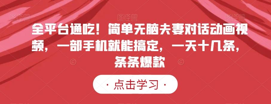 全平台通吃！简单无脑夫妻对话动画视频，一部手机就能搞定，一天十几条，条条爆款【揭秘】-氚客吧