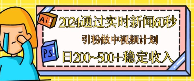 2024通过实时新闻60秒，引粉做中视频计划或者流量主，日几张稳定收入【揭秘】-氚客吧
