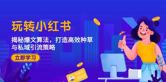 玩转小红书：揭秘爆文算法，打造高效种草与私域引流策略-氚客吧