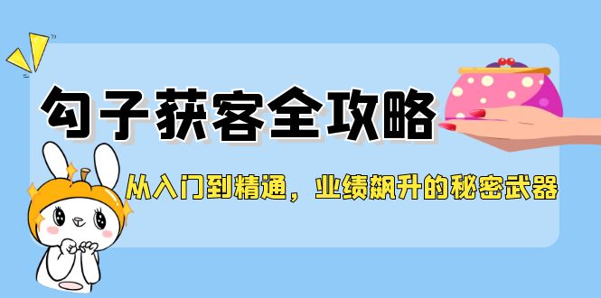 从入门到精通，勾子获客全攻略，业绩飙升的秘密武器-氚客吧