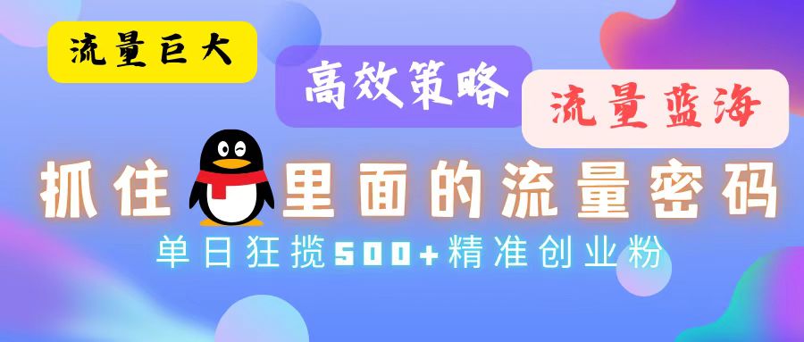 流量蓝海，抓住QQ里面的流量密码！高效策略，单日狂揽500+精准创业粉-氚客吧