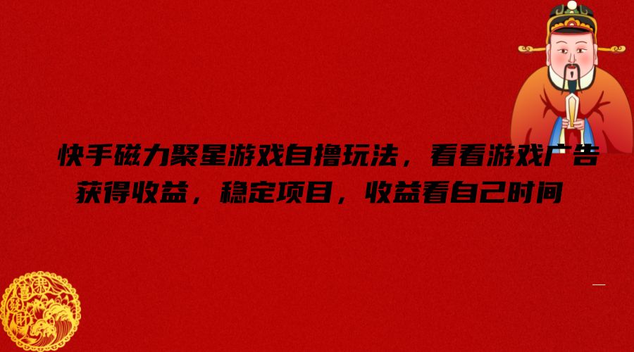 快手磁力聚星游戏自撸玩法，看看游戏广告获得收益，稳定项目，收益看自己时间【揭秘】-氚客吧