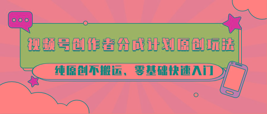 视频号创作者分成计划原创玩法；纯原创不搬运、零基础快速入门-氚客吧