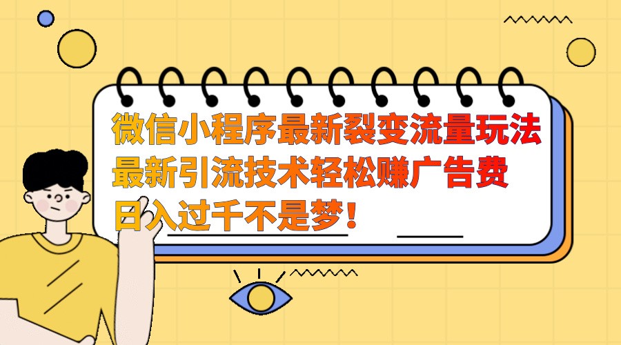 微信小程序最新裂变流量玩法，时间自由收益高轻松赚广告费，日入过千不是梦！-氚客吧