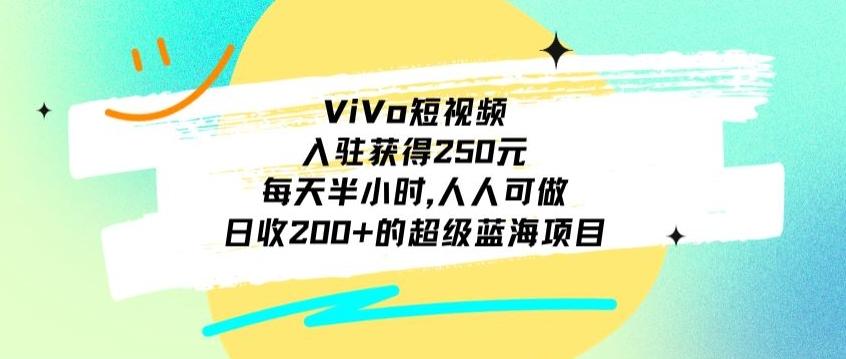 ViVo短视频，入驻获得250元，每天半小时，日收200+的超级蓝海项目，人人可做-氚客吧