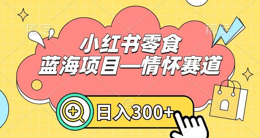 小红书零食蓝海项目—情怀赛道，0门槛，日入300+【揭秘】-氚客吧