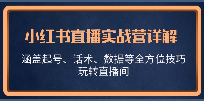 小红书直播实战营详解，涵盖起号、话术、数据等全方位技巧，玩转直播间-氚客吧