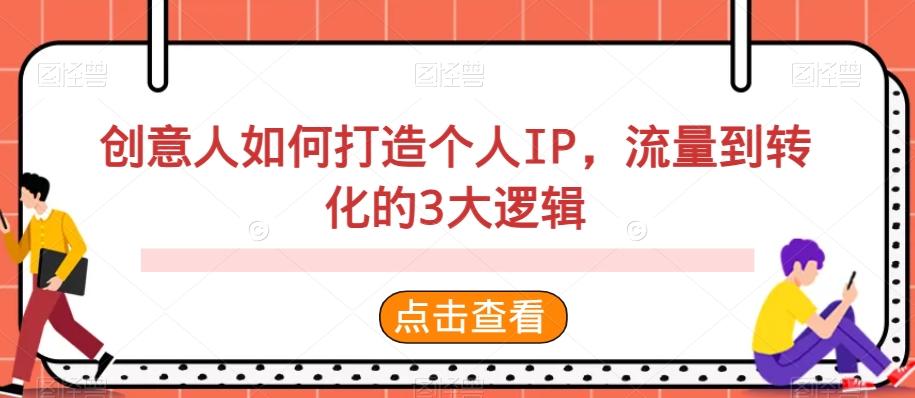 创意人如何打造个人IP，流量到转化的3大逻辑-氚客吧