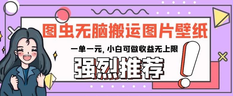 图虫无脑搬运图片壁纸，一单一元，小白可做收益无上限【揭秘】-氚客吧