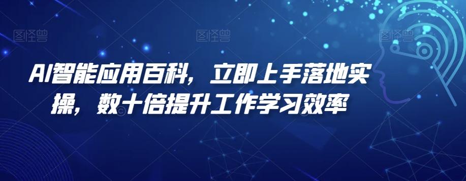 AI智能应用百科，​立即上手落地实操，数十倍提升工作学习效率-氚客吧