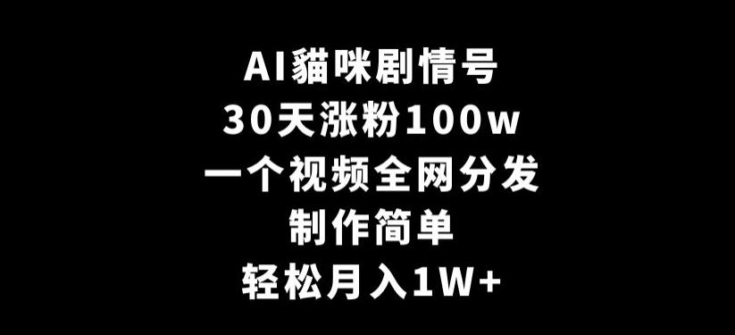 AI貓咪剧情号，30天涨粉100w，制作简单，一个视频全网分发，轻松月入1W+【揭秘】-氚客吧